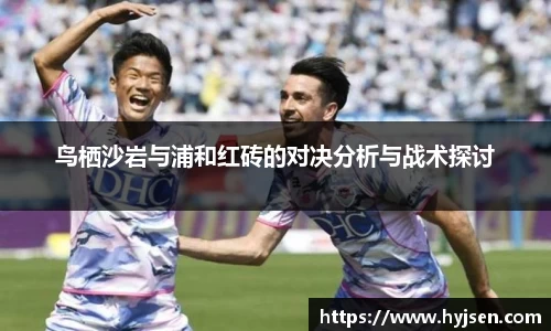 鸟栖沙岩与浦和红砖的对决分析与战术探讨